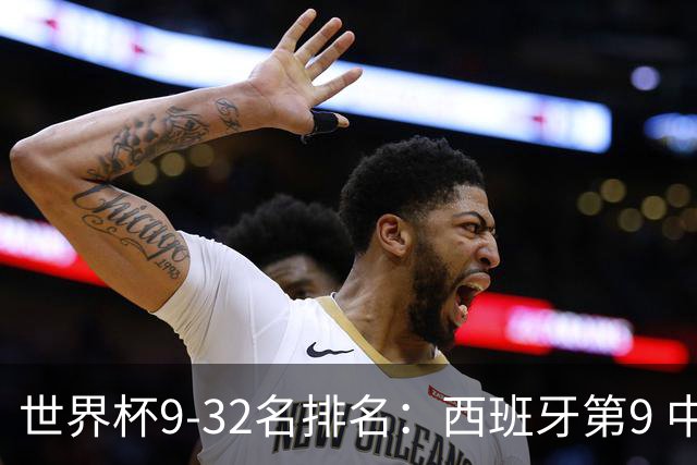 世界杯9-32名排名：西班牙第9 中国男篮第29